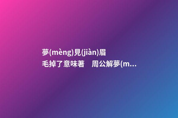 夢(mèng)見(jiàn)眉毛掉了意味著　周公解夢(mèng)之夢(mèng)到眉毛掉了意味著